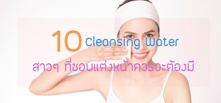 10 อันดับ Cleansing Water สำหรับสาวๆที่ชอบแต่งหน้าต้องมี