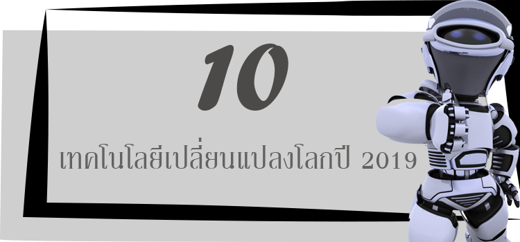 10เทคโนโลยีเปลี่ยนแปลงโลกปี 2019