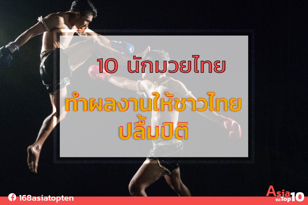 10 นักมวยไทย ทำผลงานให้ชาวไทยปลื้มปิติ